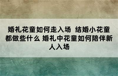 婚礼花童如何走入场  结婚小花童都做些什么 婚礼中花童如何陪伴新人入场